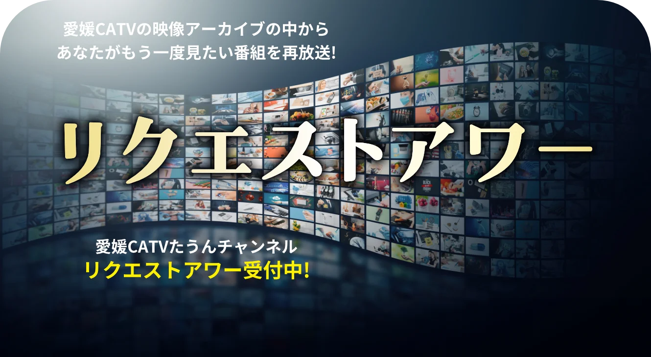 リクエストアワー　愛媛CATVの映像アーカイブの中からあなたがもう一度見たい番組を再放送!